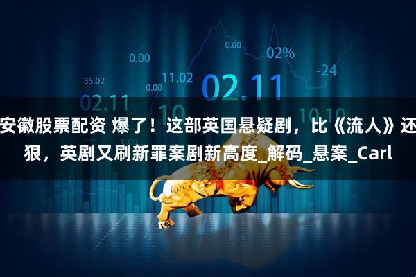 安徽股票配资 爆了！这部英国悬疑剧，比《流人》还狠，英剧又刷新罪案剧新高度_解码_悬案_Carl