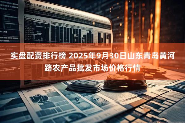 实盘配资排行榜 2025年9月30日山东青岛黄河路农产品批发市场价格行情